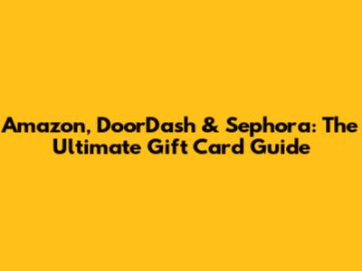Amazon, DoorDash & Sephora: The Ultimate Gift Card Guide