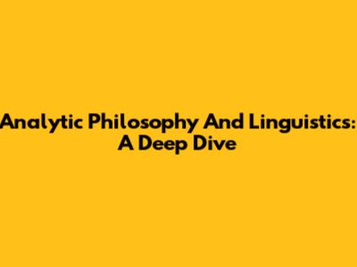 Analytic Philosophy And Linguistics: A Deep Dive