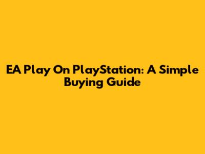 EA Play On PlayStation: A Simple Buying Guide