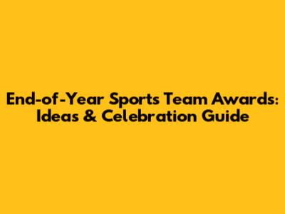 End-of-Year Sports Team Awards: Ideas & Celebration Guide