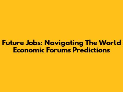 Future Jobs: Navigating The World Economic Forum's Predictions