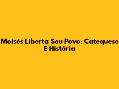 Moisés Liberta Seu Povo: Catequese E História
