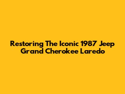 Restoring The Iconic 1987 Jeep Grand Cherokee Laredo