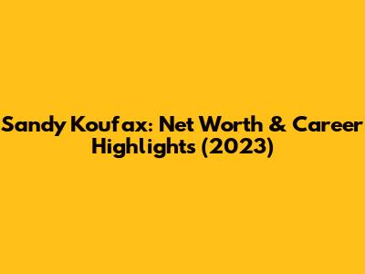 Sandy Koufax: Net Worth & Career Highlights (2023)