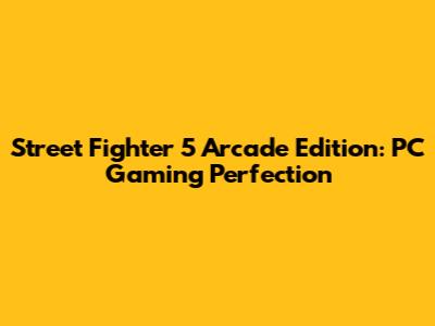 Street Fighter 5 Arcade Edition: PC Gaming Perfection
