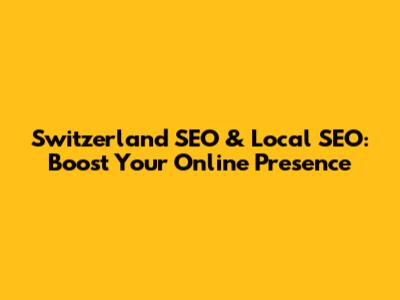 Switzerland SEO & Local SEO: Boost Your Online Presence