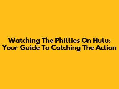 Watching The Phillies On Hulu: Your Guide To Catching The Action